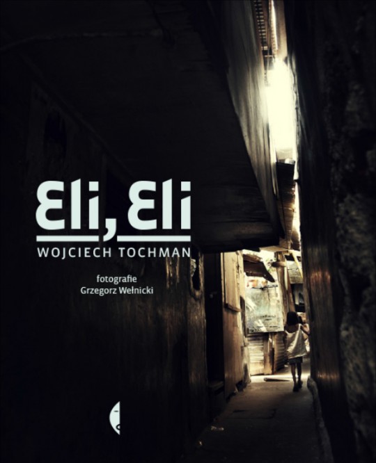 Wojciech Tochman, „Eli, Eli”, fotografie: Grzegorz Wełnicki, Wydawnictwo Czarne, 2013 (źródło: materiały wydawnictwa)