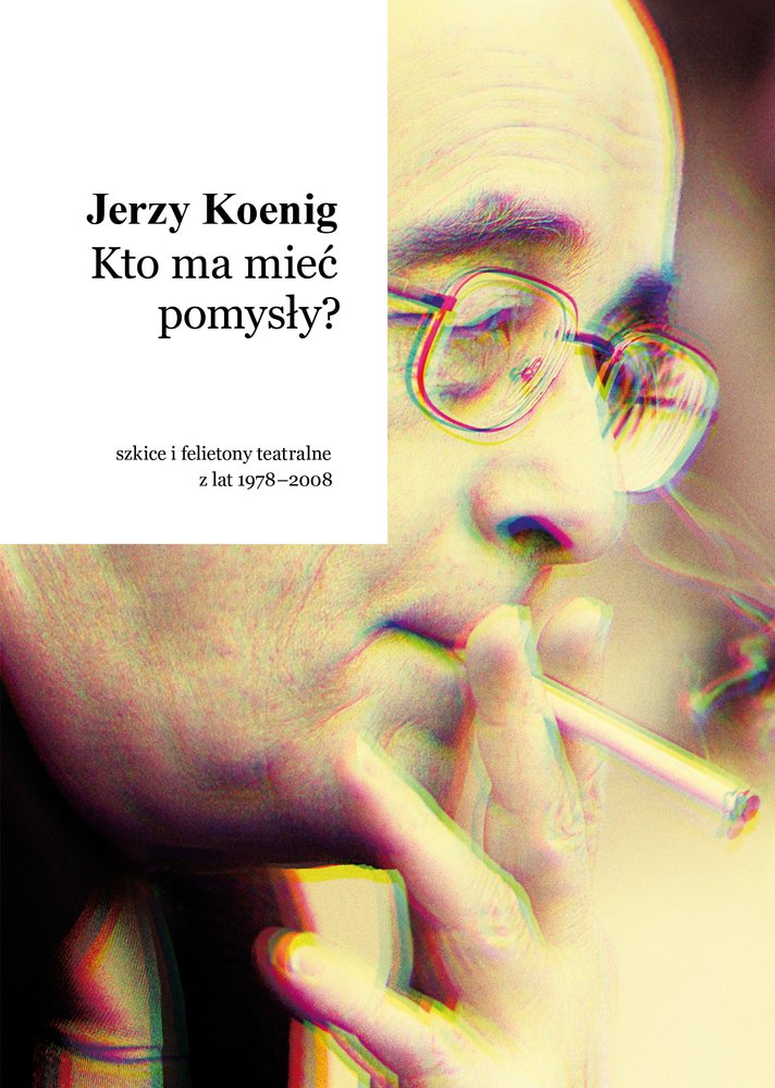 Jerzy Koenig, „Kto ma mieć pomysły? Szkice i felietony teatralne z lat 1978-2008”, oprac. Paweł Płoski, „Teatr. Krytycy” – seria Miesięcznika „Teatr”, Instytut Książki, Kraków 2014 (źródło: dzięki uprzejmości Miesięcznika „Teatr”)