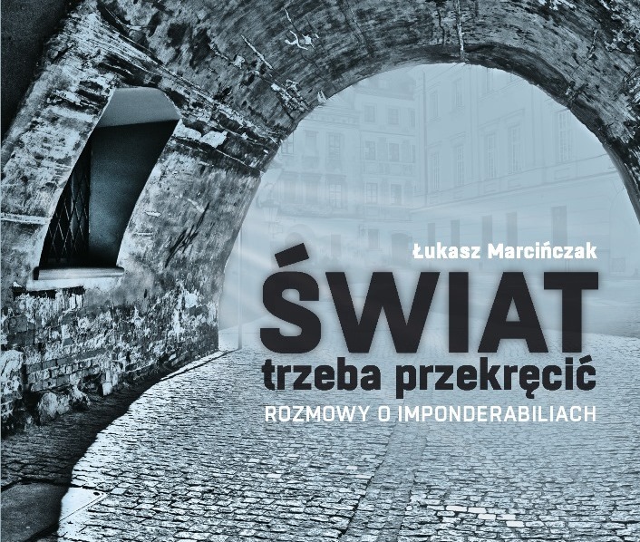 Łukasz Marcińczak, „Świat trzeba przekręcić. Rozmowy o imponderabiliach”, Wydawnictwo Norbertinum, Lublin 2013, fragment okładki (źródło: dzięki uprzejmości Wydawnictwa)