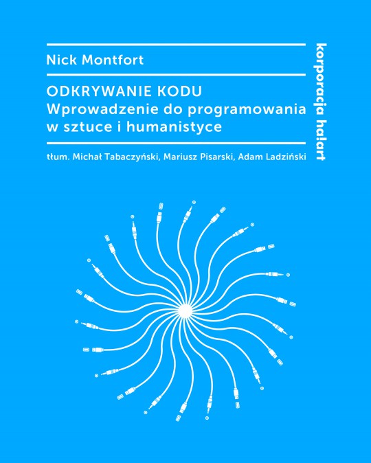 Nick Montfort, „Odkrywanie kodu. Wprowadzenie do programowania w sztuce i humanistyce”, Korporacja ha!art, Kraków 2018 (źródło: materiały prasowe wydawcy)
