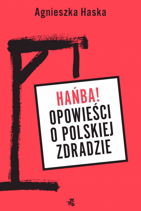 Agnieszka Haska, „Hańba! Opowieść o polskiej zdradzie”, Wydawnictwo W.A.B., Warszawa 2018 (źródło: materiały prasowe organizatora)
