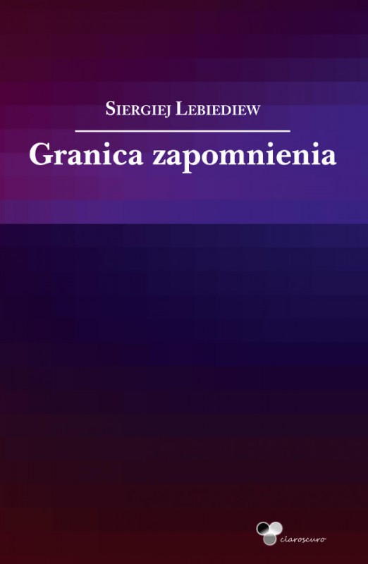 Siergiej Lebiediew, „Granica zapomnienia”, przekład Grzegorz Szymczak, Wydawnictwo Claroscuro, 2018