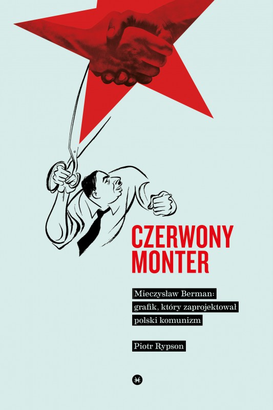 Piotr Rypson, „Czerowny monter. Mieczysław Berman – grafik, który zaprojektował polski komunizm”, Wydawnictwo Karakter (źródło: materiały prasowe wydawcy)