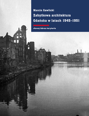 Marcin Gawlicki, „Zabytkowa architektura Gdaska w latach 1945-1951. Ksztatowanie koncepcji konserwacji i odbudowy” (źródło: materiały prasowe)