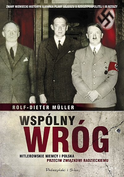 Rolf-Dieter Müller – „Wspólny wróg. Hitlerowskie Niemcy i Polska przeciw Związkowi Radzieckiemu” (źródło: materiały prasowe)
