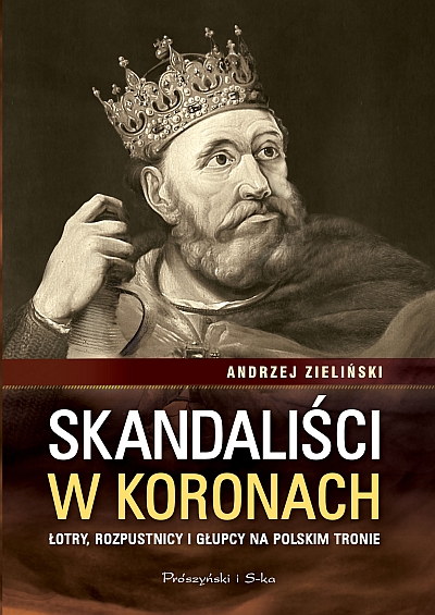 „Skandaliści w koronach. Łotry, rozpustnicy i głupcy na polskim tronie” Andrzej Zieliński (źródło: materiały prasowe)