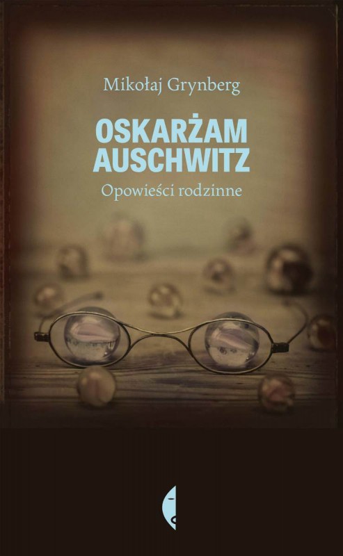 Mikołaj Grynberg „Oskarżam Auschwitz. Opowieści rodzinne” – okładka (źródło: materiały prasowe)