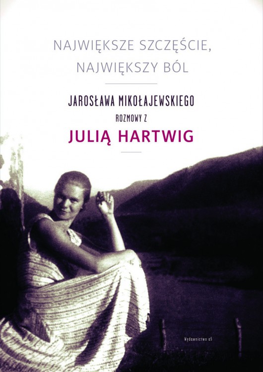 „Największe szczęście, największy ból. Jarosława Mikołajewskiego rozmowy z Julią Hartwig” – okładka (źródło: materiały prasowe) 