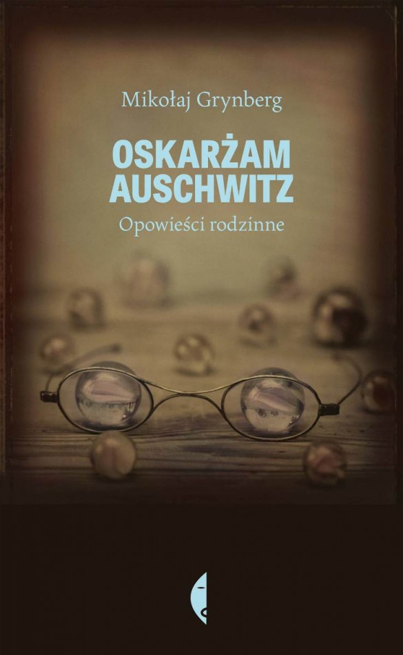 Mikołaj Grynberg, „Oskarżam Auschwitz” – okładka (źródło: materiały prasowe)