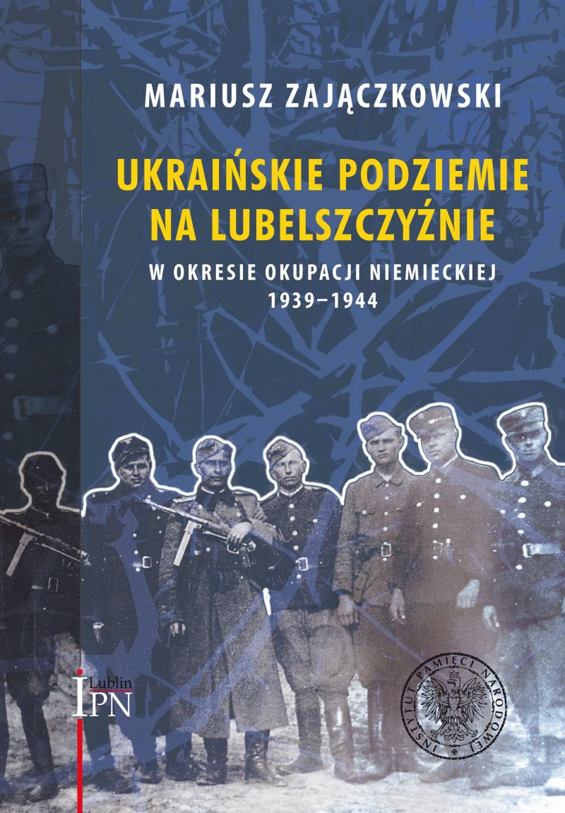 „Ukraińskie podziemie na Lubelszczyźnie w okresie okupacji niemieckiej 1939–1944”, Mariusz Zajączkowski – okładka (źródło: materiał prasowy organizatora)