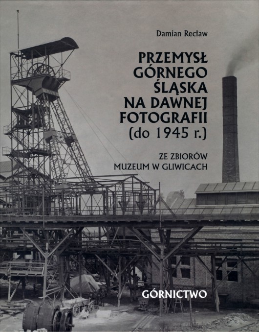 Damian Recław, „Przemysł Górnego Śląska na dawnej fotografii (do 1945 r.) ze zbiorów Muzeum w Gliwicach. T. 1. Górnictwo” – okładka (źródło: materiały prasowe organizatora)