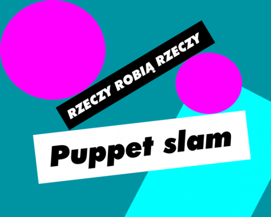 Puppet slam w ramach projektu „Rzeczy Robią Rzeczy”, proj. Noviki (źródło: materiały prasowe organizatora)