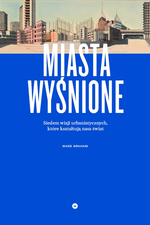 Wade Graham, „Miasta wyśnione” (źródło: mat. pras. wydawcy)