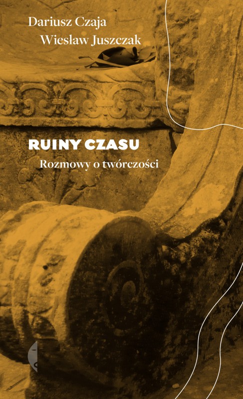 Wiesław Juszczak, Dariusz Czaja, „Ruiny czasu. Rozmowy o twórczości” – okładka (źródło: materiały prasowe wydawcy)