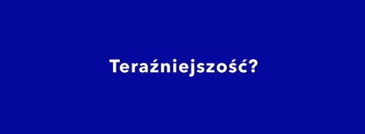 „Teraźniejszość?” (źródło: materiały prasowe organizatora)