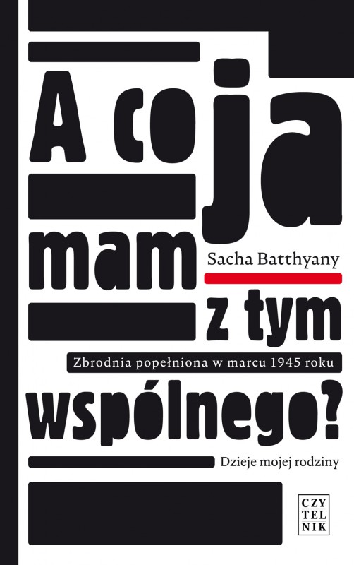 Sacha Batthyany, „A co ja mam z tym wspólnego? Zbrodnia popełniona w marcu 1945. Dzieje mojej rodziny” – okładka (źródło: materiały prasowe wydawcy)