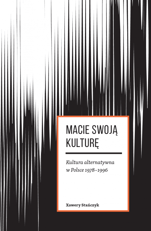 Xawery Stańczyk, „Macie swoją kulturę. Kultura alternatywna w Polsce 1978-1996”  (źródło: materiały prasowe organizatora)