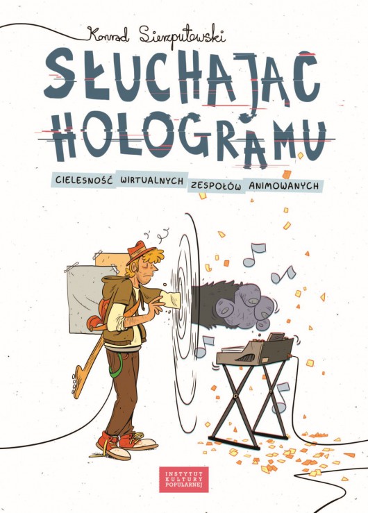 Konrad Sierzputowski, „Słuchając hologramu. Cielesność wirtualnych zespołów animowanych” (źródło: materiały prasowe wydawnictwa)