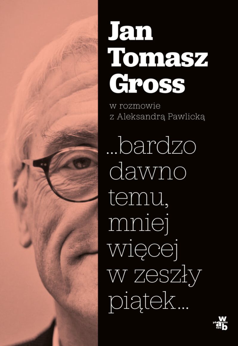 Jan Tomasz Gross, „…bardzo dawno temu, mniej więcej w zeszły piątek…” (źródło: materiały prasowe wydawnictwa)