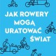 Peter Walker, „Jak rowery mogą uratować świat”, Wydawnictwo Wysoki Zamek (źródło: materiały prasowe organizatorów)