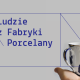 „Ludzie z Fabryki Porcelany”, PNNT Gdynia, Centrum Designu (źródło: materiały prasowe organizatorów)