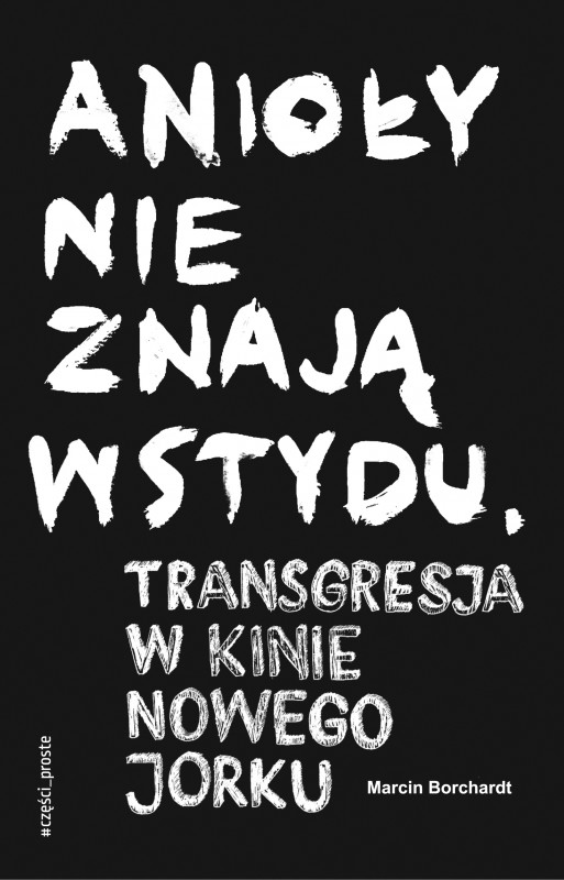 Marcin Borchardt, „Anioły nie znają wstydu. Transgresja w kinie Nowego Jorku”, Wydawnictwo Części Proste, 2018 (źródło: materiały prasowe wydawcy)