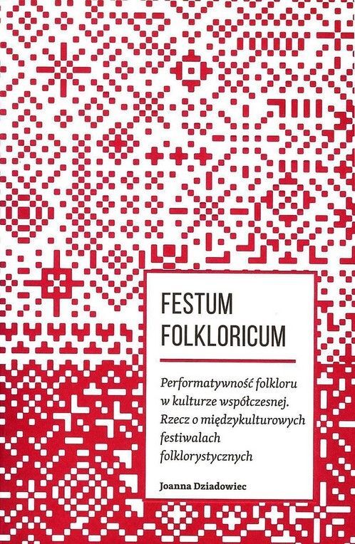 Joanna Dziadowiec, „Festum Folkloricum. Performatywność folkloru w kulturze współczesnej. Rzecz o międzykulturowych festiwalach” (źródło: materiały prasowe organizatora)